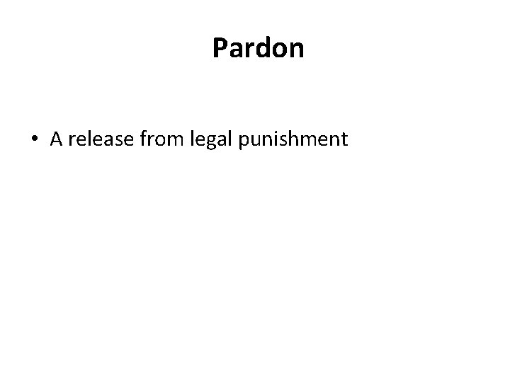 Pardon • A release from legal punishment 