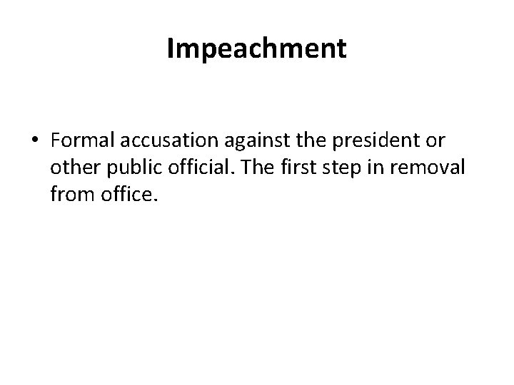 Impeachment • Formal accusation against the president or other public official. The first step