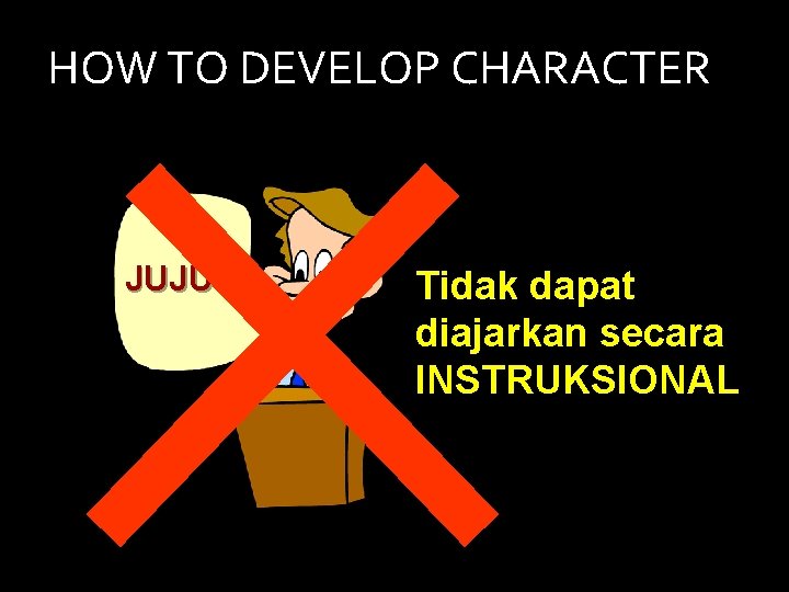 HOW TO DEVELOP CHARACTER JUJUR Tidak dapat diajarkan secara INSTRUKSIONAL 