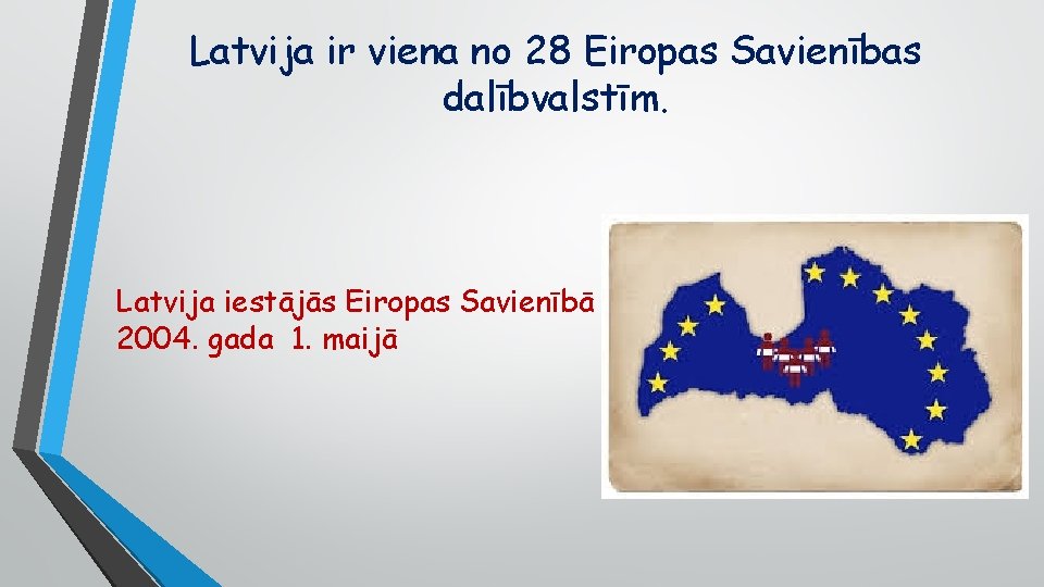 Latvija ir viena no 28 Eiropas Savienības dalībvalstīm. Latvija iestājās Eiropas Savienībā 2004. gada