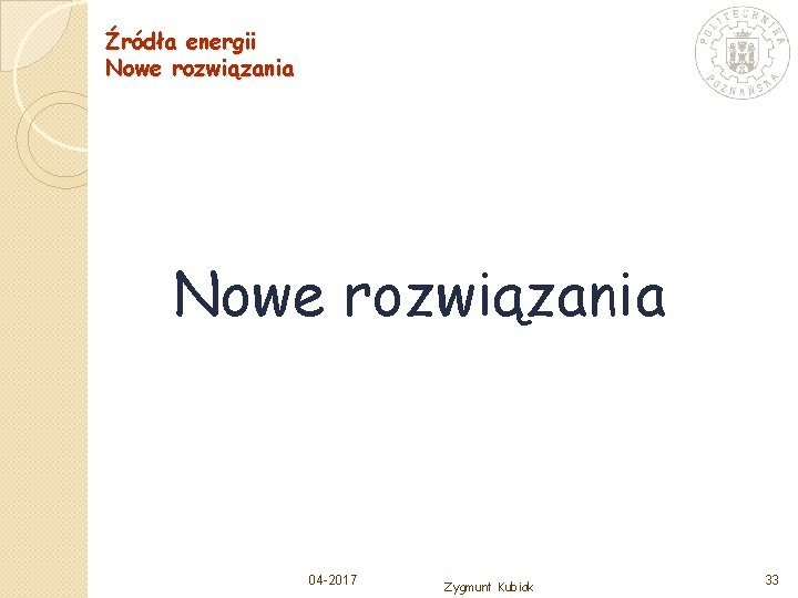 Źródła energii Nowe rozwiązania 04 -2017 Zygmunt Kubiak 33 