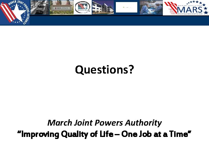 Questions? March Joint Powers Authority “Improving Quality of Life – One Job at a