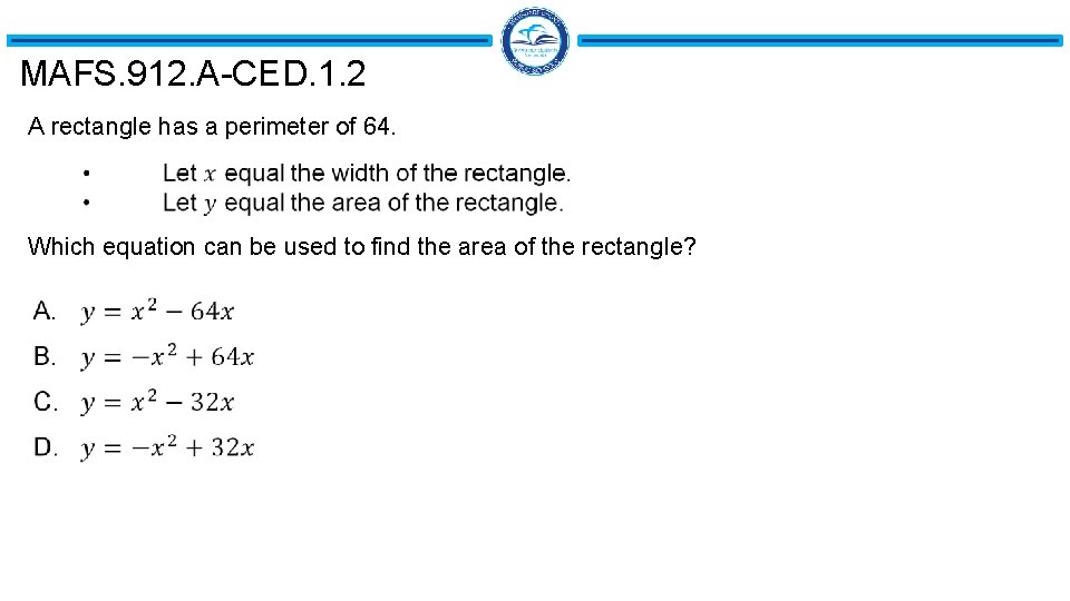 MAFS. 912. A-CED. 1. 2 A rectangle has a perimeter of 64. Which equation