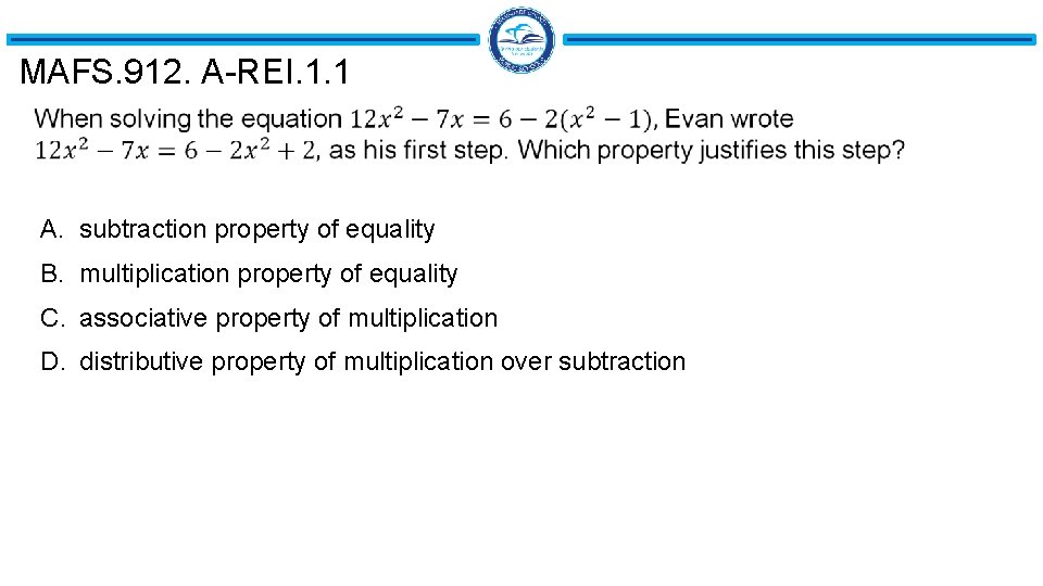 MAFS. 912. A-REI. 1. 1 A. subtraction property of equality B. multiplication property of