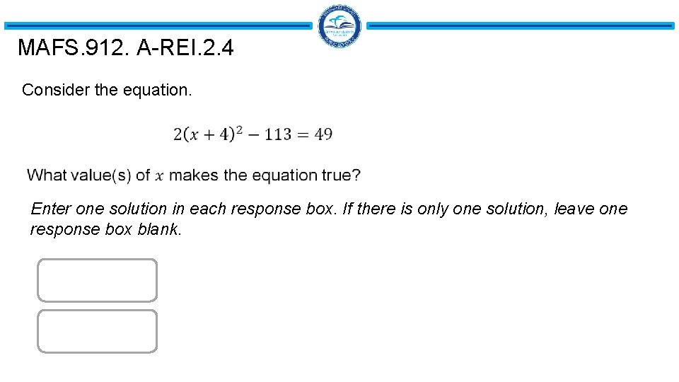 MAFS. 912. A-REI. 2. 4 Consider the equation. Enter one solution in each response