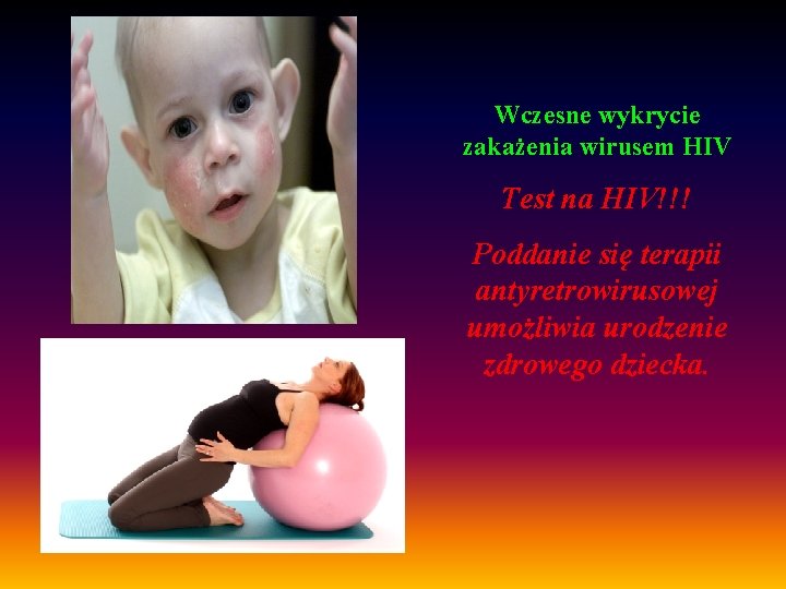 Wczesne wykrycie zakażenia wirusem HIV Test na HIV!!! Poddanie się terapii antyretrowirusowej umożliwia urodzenie