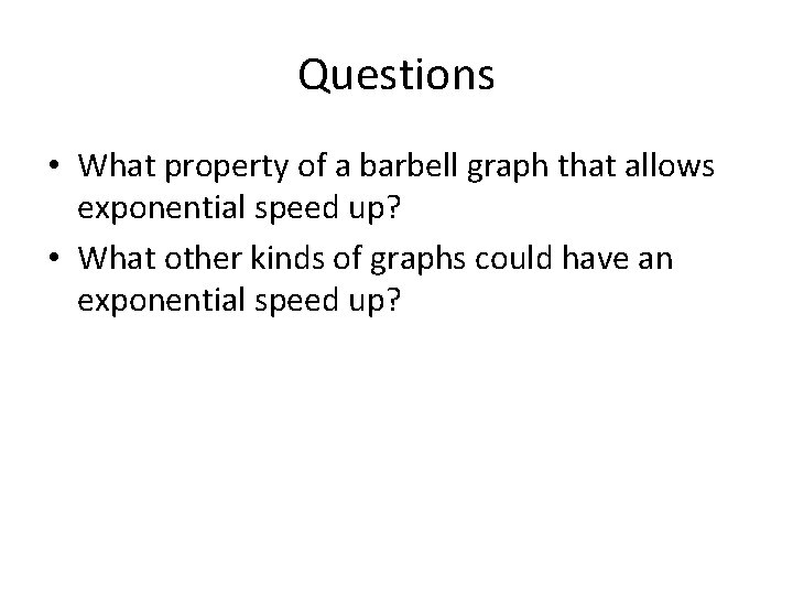 Questions • What property of a barbell graph that allows exponential speed up? •