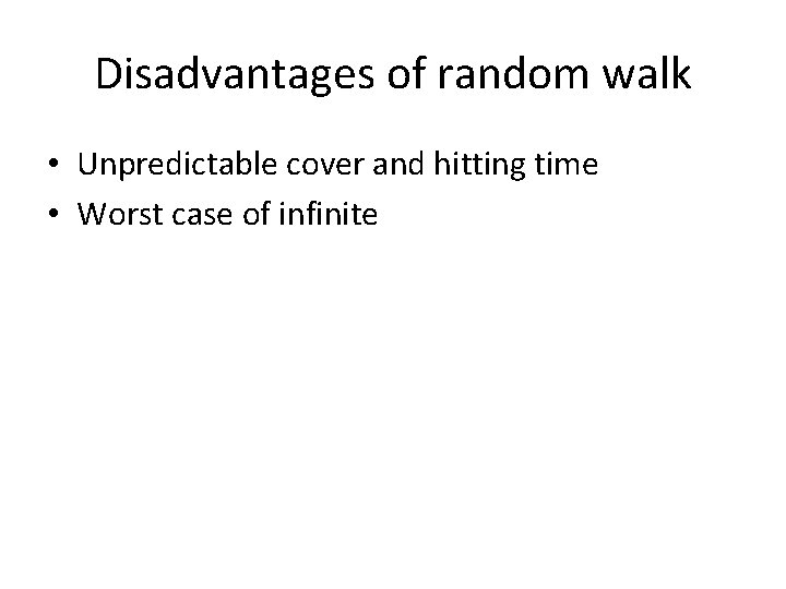 Disadvantages of random walk • Unpredictable cover and hitting time • Worst case of