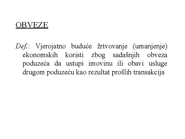 OBVEZE Def. : Vjerojatno buduće žrtvovanje (umanjenje) ekonomskih koristi zbog sadašnjih obveza poduzeća da