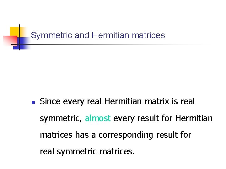 Symmetric and Hermitian matrices n Since every real Hermitian matrix is real symmetric, almost