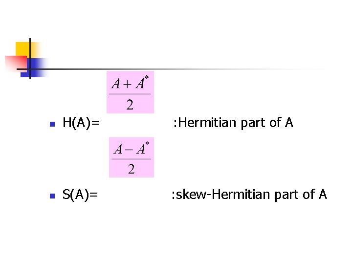 n H(A)= : Hermitian part of A n S(A)= : skew-Hermitian part of A