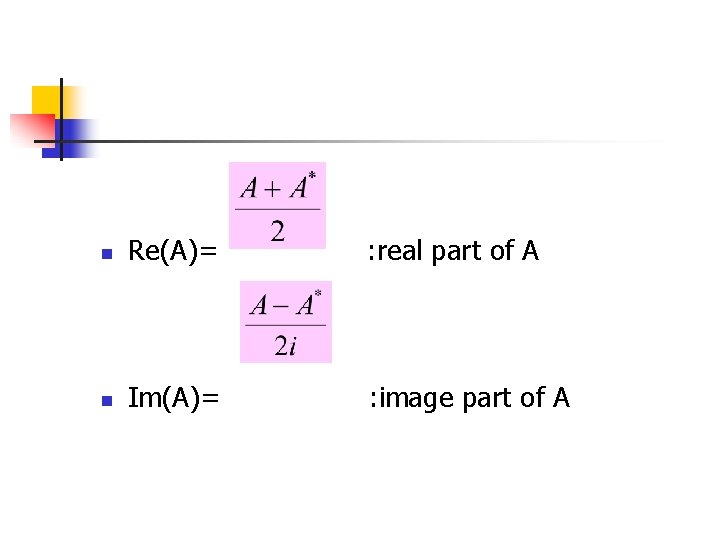 n Re(A)= : real part of A n Im(A)= : image part of A