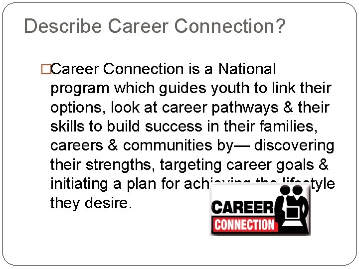 Describe Career Connection? �Career Connection is a National program which guides youth to link