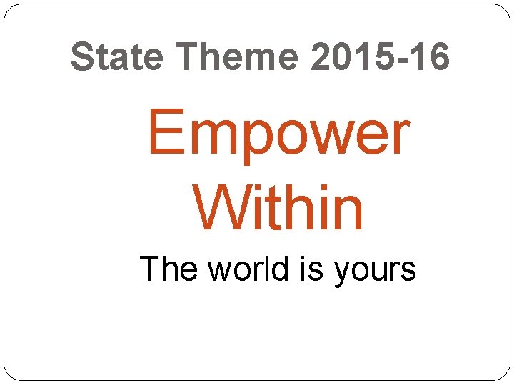 State Theme 2015 -16 Empower Within The world is yours 