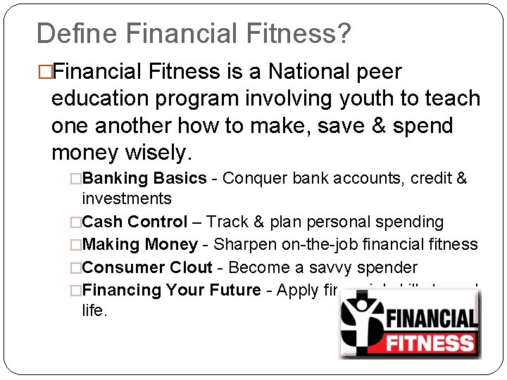 Define Financial Fitness? �Financial Fitness is a National peer education program involving youth to