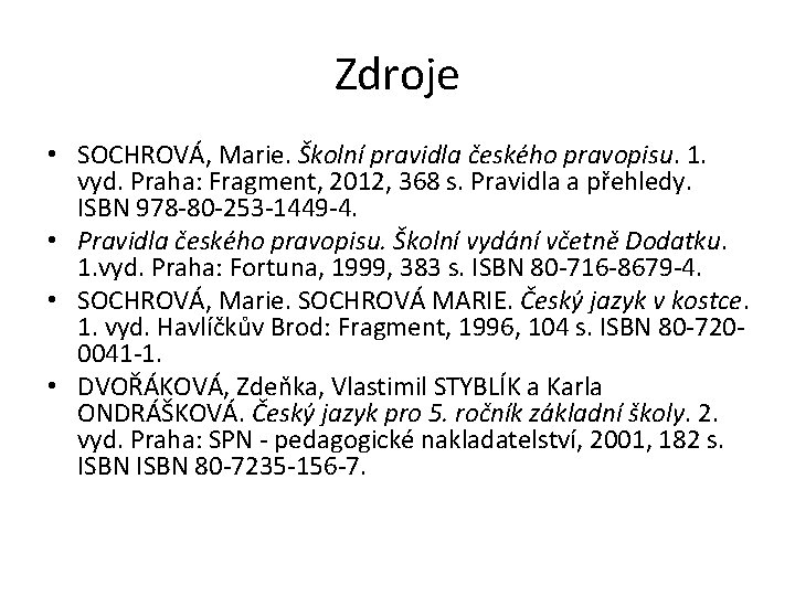 Zdroje • SOCHROVÁ, Marie. Školní pravidla českého pravopisu. 1. vyd. Praha: Fragment, 2012, 368