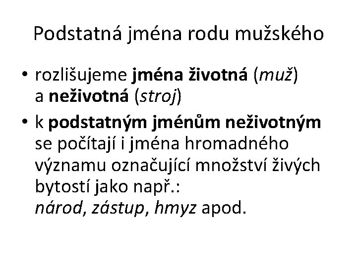 Podstatná jména rodu mužského • rozlišujeme jména životná (muž) a neživotná (stroj) • k