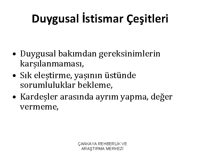 Duygusal İstismar Çeşitleri • Duygusal bakımdan gereksinimlerin karşılanmaması, • Sık eleştirme, yaşının üstünde sorumluluklar