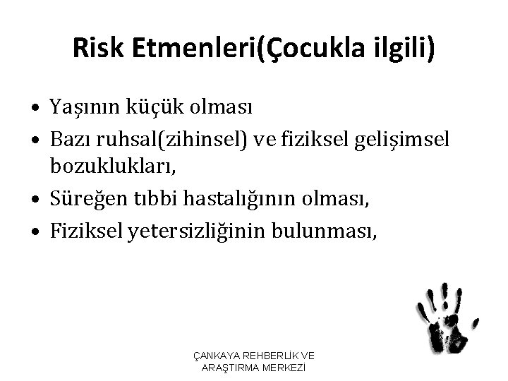 Risk Etmenleri(Çocukla ilgili) • Yaşının küçük olması • Bazı ruhsal(zihinsel) ve fiziksel gelişimsel bozuklukları,