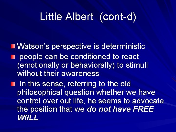 Little Albert (cont-d) Watson’s perspective is deterministic people can be conditioned to react (emotionally