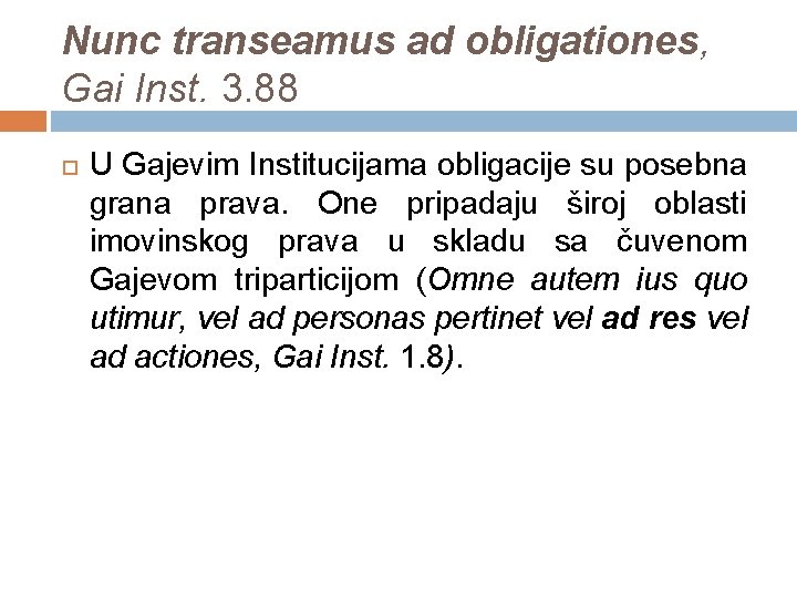 Nunc transeamus ad obligationes, Gai Inst. 3. 88 U Gajevim Institucijama obligacije su posebna