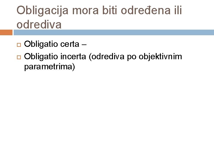 Obligacija mora biti određena ili odrediva Obligatio certa – Obligatio incerta (odrediva po objektivnim