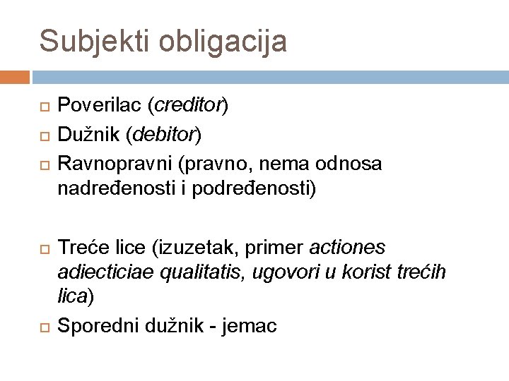 Subjekti obligacija Poverilac (creditor) Dužnik (debitor) Ravnopravni (pravno, nema odnosa nadređenosti i podređenosti) Treće