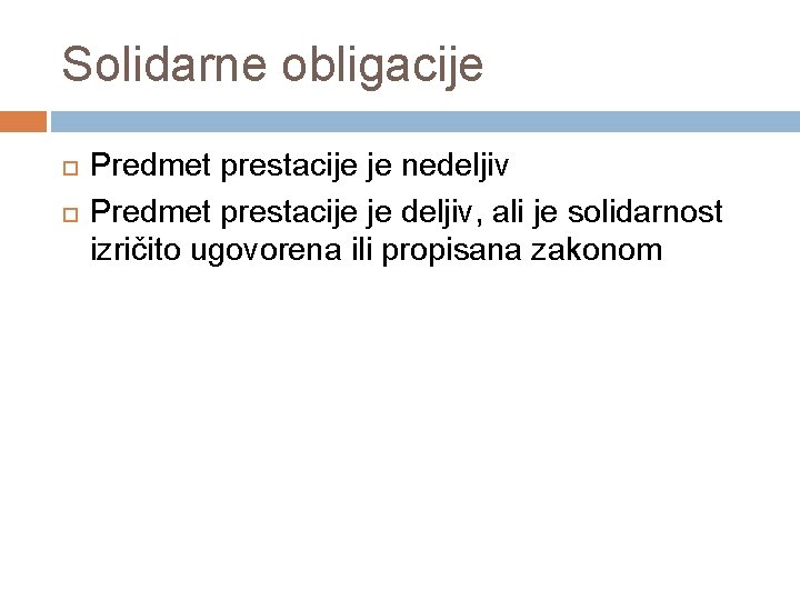 Solidarne obligacije Predmet prestacije je nedeljiv Predmet prestacije je deljiv, ali je solidarnost izričito