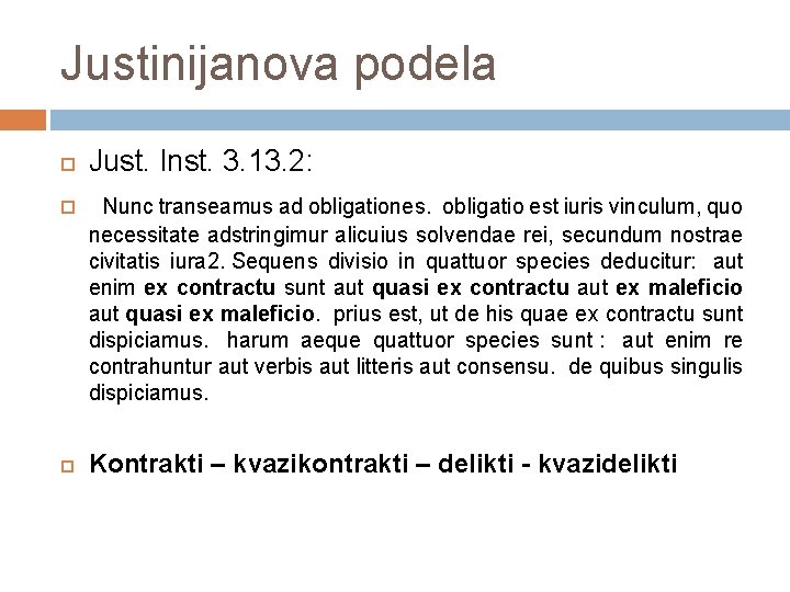 Justinijanova podela Just. Inst. 3. 13. 2: Nunc transeamus ad obligationes. obligatio est iuris