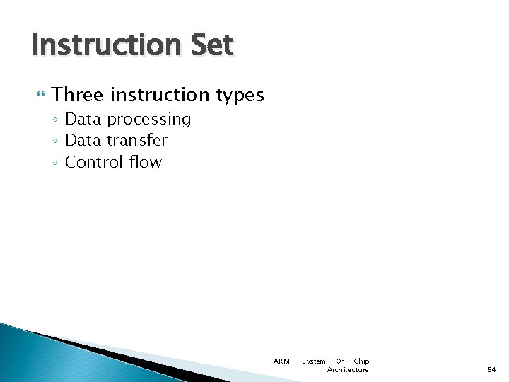 Instruction Set Three instruction types ◦ Data processing ◦ Data transfer ◦ Control flow
