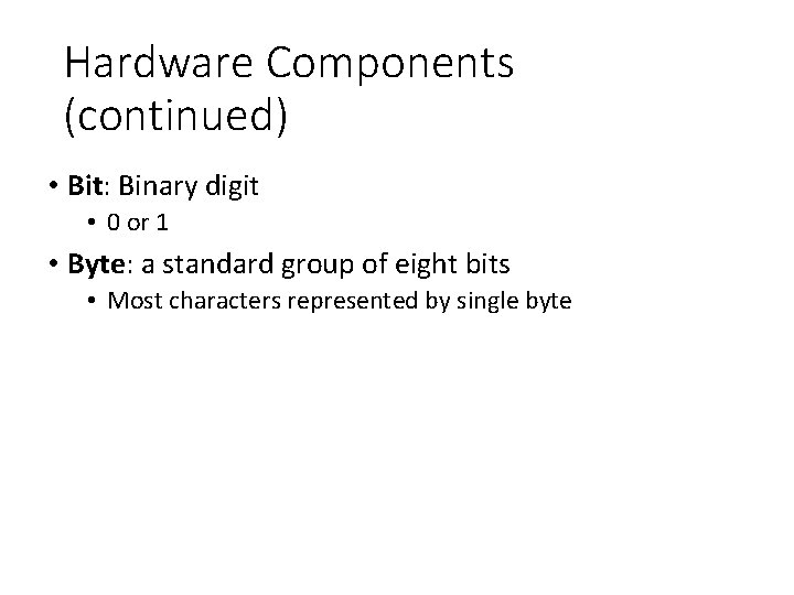 Hardware Components (continued) • Bit: Binary digit • 0 or 1 • Byte: a