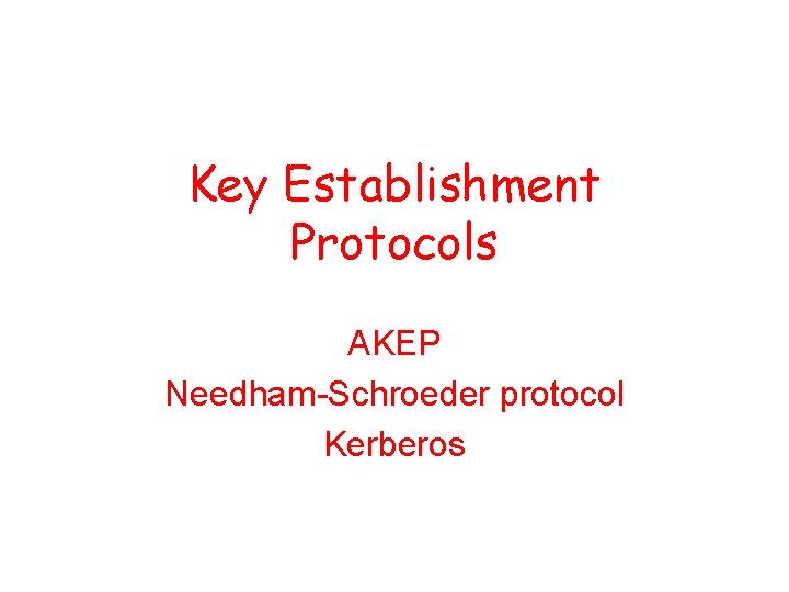 Key Establishment Protocols AKEP Needham-Schroeder protocol Kerberos 