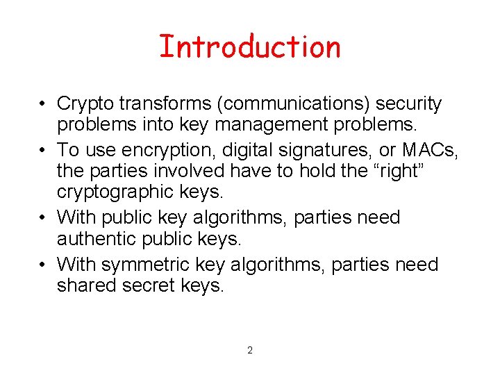 Introduction • Crypto transforms (communications) security problems into key management problems. • To use