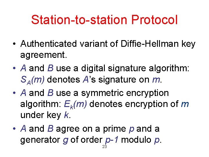 Station-to-station Protocol • Authenticated variant of Diffie-Hellman key agreement. • A and B use