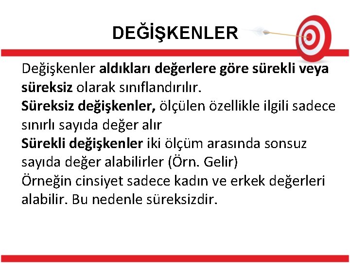 DEĞİŞKENLER Değişkenler aldıkları değerlere göre sürekli veya süreksiz olarak sınıflandırılır. Süreksiz değişkenler, ölçülen özellikle