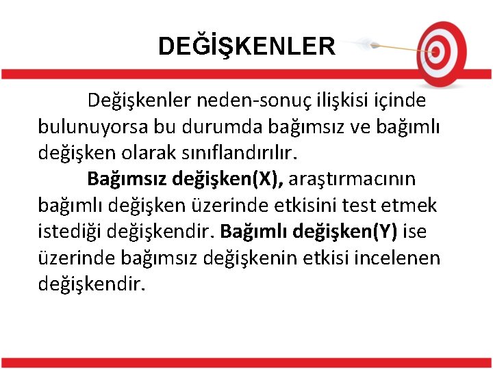 DEĞİŞKENLER Değişkenler neden-sonuç ilişkisi içinde bulunuyorsa bu durumda bağımsız ve bağımlı değişken olarak sınıflandırılır.