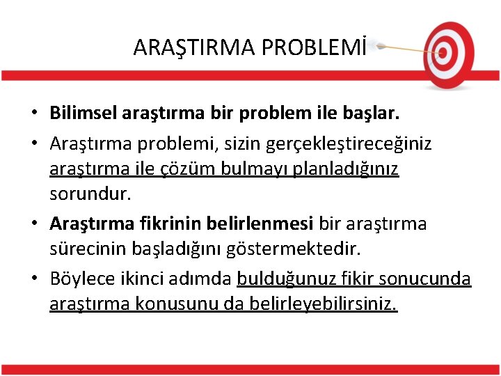 ARAŞTIRMA PROBLEMİ • Bilimsel araştırma bir problem ile başlar. • Araştırma problemi, sizin gerçekleştireceğiniz