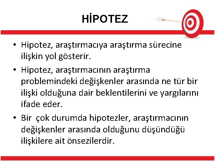 HİPOTEZ • Hipotez, araştırmacıya araştırma sürecine ilişkin yol gösterir. • Hipotez, araştırmacının araştırma problemindeki