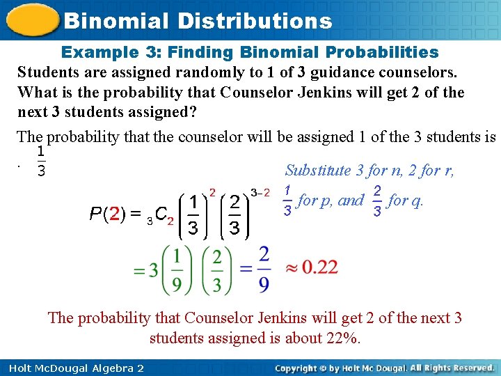 Binomial Distributions Example 3: Finding Binomial Probabilities Students are assigned randomly to 1 of