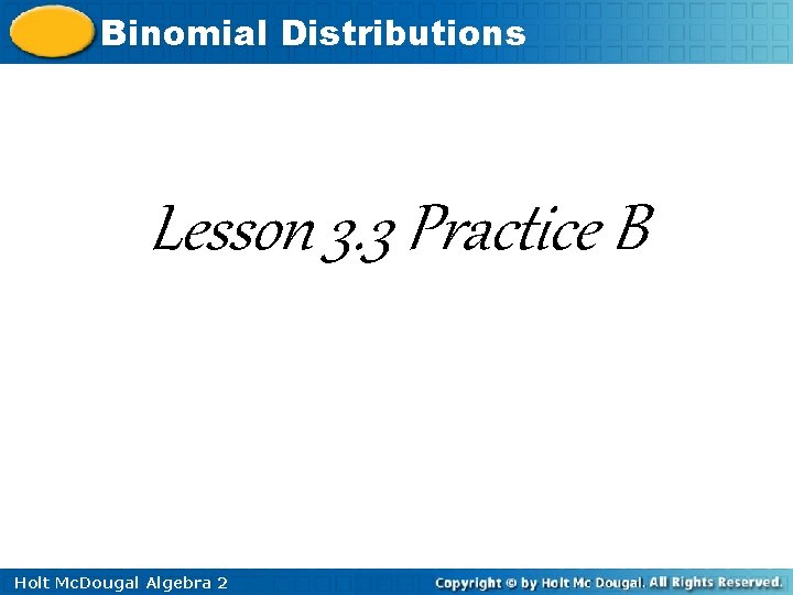 Binomial Distributions Lesson 3. 3 Practice B Holt Mc. Dougal Algebra 2 