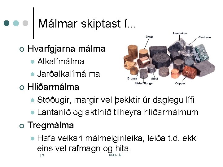 Málmar skiptast í. . . ¢ Hvarfgjarna málma Alkalímálma l Jarðalkalímálma l ¢ Hliðarmálma