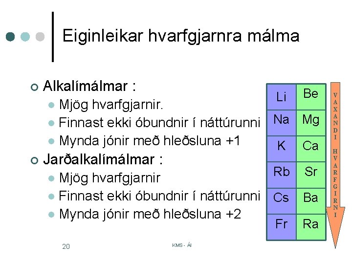 Eiginleikar hvarfgjarnra málma ¢ Alkalímálmar : Li Be Mjög hvarfgjarnir. l Finnast ekki óbundnir