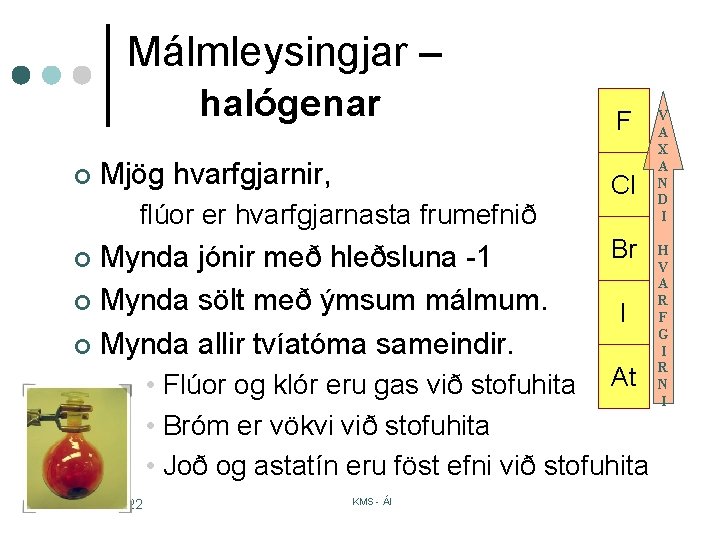 Málmleysingjar – halógenar ¢ Mjög hvarfgjarnir, flúor er hvarfgjarnasta frumefnið Mynda jónir með hleðsluna