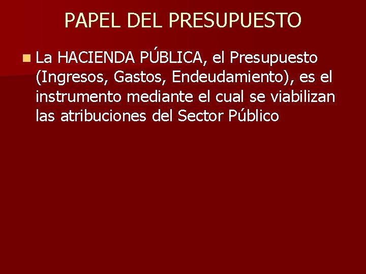 PAPEL DEL PRESUPUESTO n La HACIENDA PÚBLICA, el Presupuesto (Ingresos, Gastos, Endeudamiento), es el