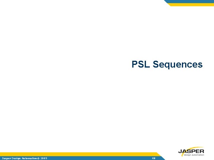 PSL Sequences Jasper Design Automation© 2005 48 