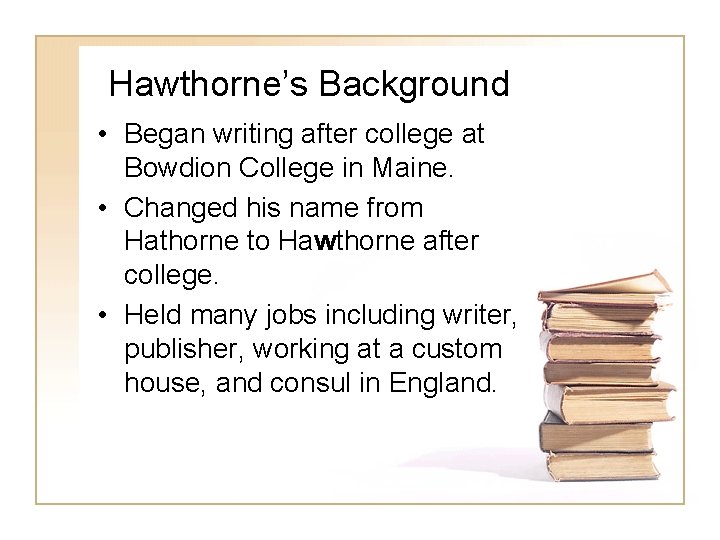 Hawthorne’s Background • Began writing after college at Bowdion College in Maine. • Changed