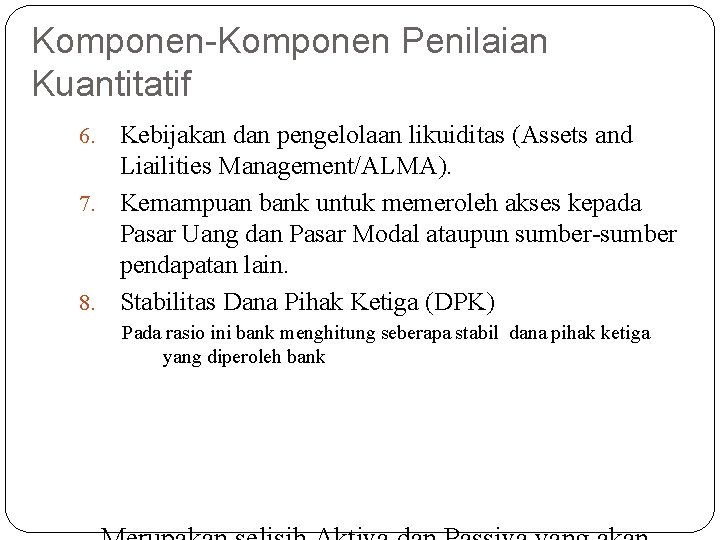 Komponen-Komponen Penilaian Kuantitatif Kebijakan dan pengelolaan likuiditas (Assets and Liailities Management/ALMA). 7. Kemampuan bank