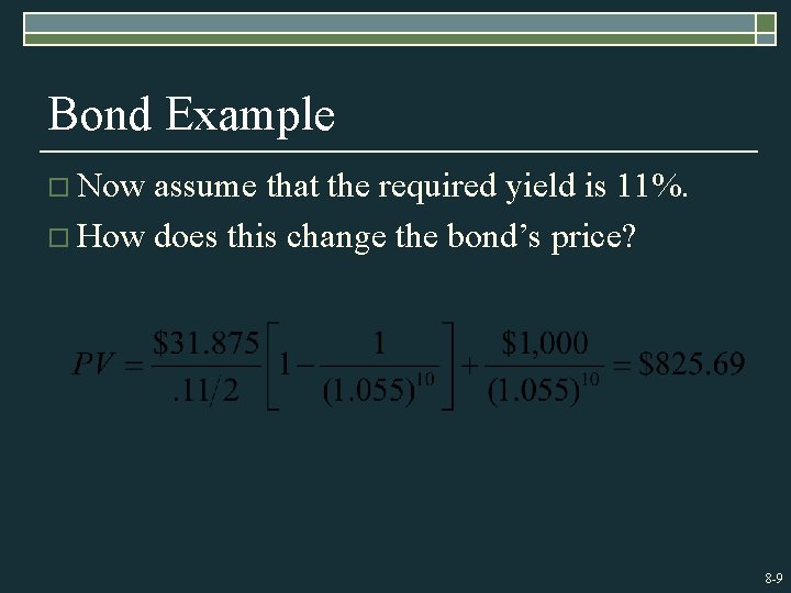 Bond Example o Now assume that the required yield is 11%. o How does