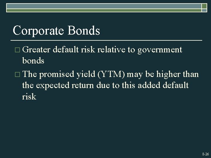 Corporate Bonds o Greater default risk relative to government bonds o The promised yield