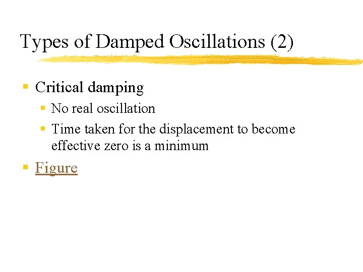 Types of Damped Oscillations (2) § Critical damping § No real oscillation § Time